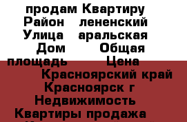 продам Квартиру › Район ­ лененский › Улица ­ аральская › Дом ­ 4 › Общая площадь ­ 46 › Цена ­ 1 500 000 - Красноярский край, Красноярск г. Недвижимость » Квартиры продажа   . Красноярский край,Красноярск г.